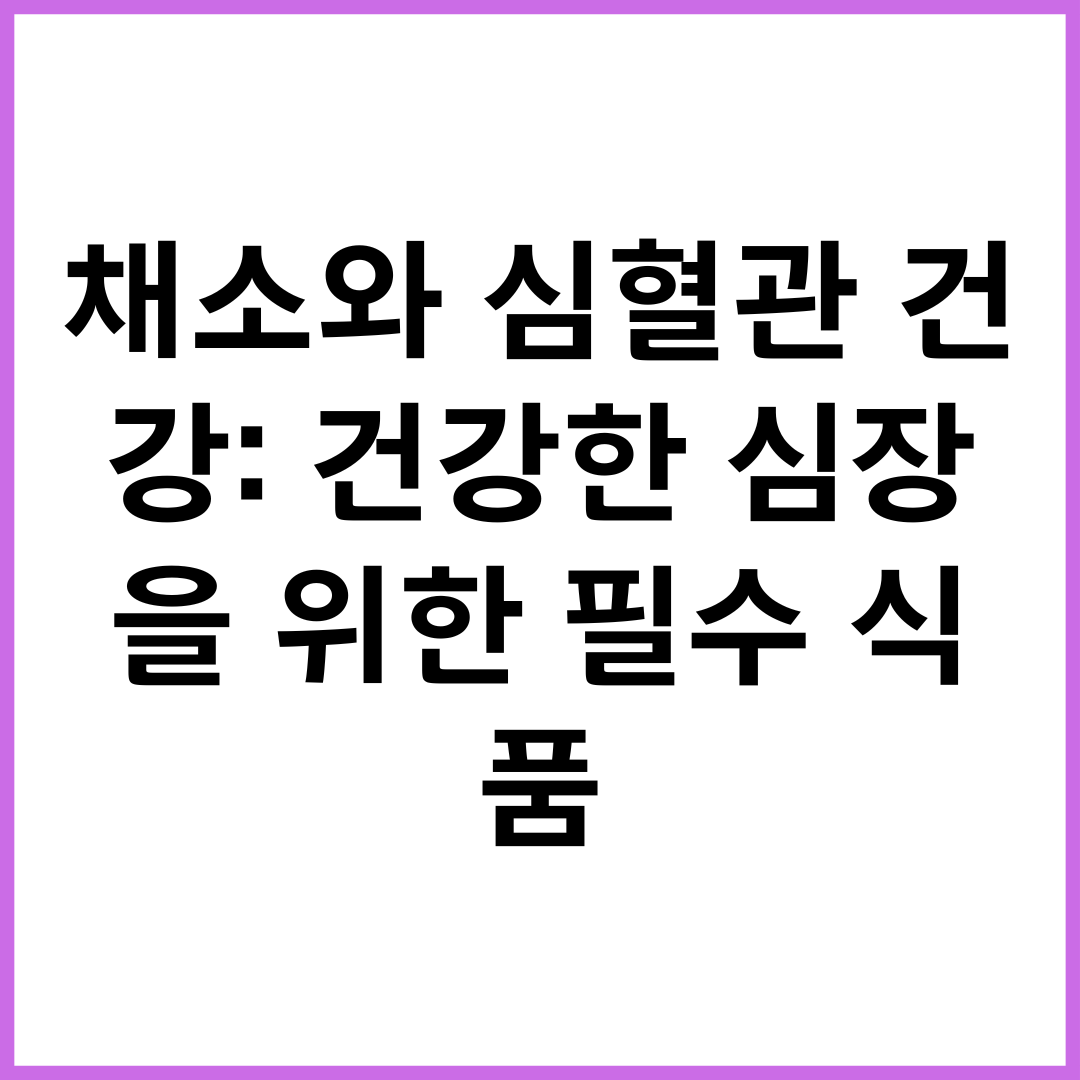 채소와 심혈관 건강: 건강한 심장을 위한 필수 식품