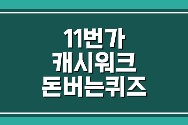  11번가 캐시워크 돈버는퀴즈 정답