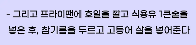  - 그리고 프라이팬에 호일을 깔고 식용유 1큰술을 넣은 후, 참기름을 두르고 고등어 살을 넣어준다