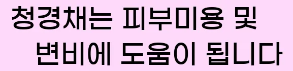  3. 청경채는 피부미용 및 변비에 도움이 됩니다.
