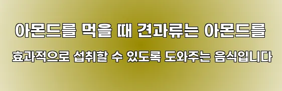  아몬드를 먹을 때 견과류는 아몬드를 효과적으로 섭취할 수 있도록 도와주는 음식입니다