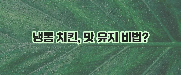 맛있는 냉동 치킨 보관법 치킨 냉동 저장법 101로 완벽하게!