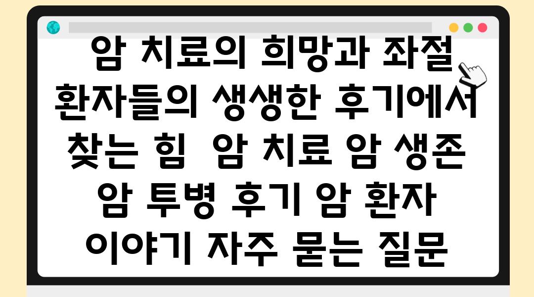  암 치료의 희망과 좌절 환자들의 생생한 후기에서 찾는 힘  암 치료 암 생존 암 투병 후기 암 환자 이야기 자주 묻는 질문