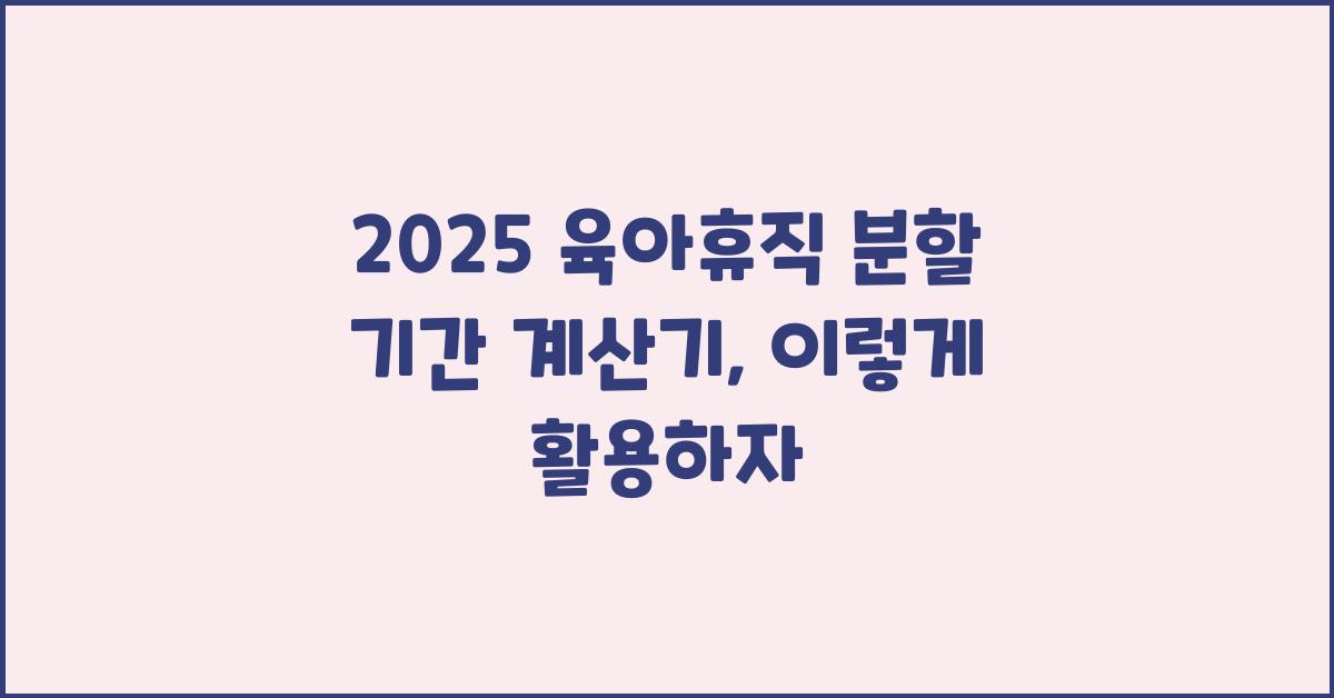 2025 육아휴직 분할 기간 계산기