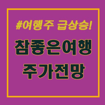  참좋은 여행 주가. 여행주가 뜬다고? 아니야, 올라도 너무 올랐어!