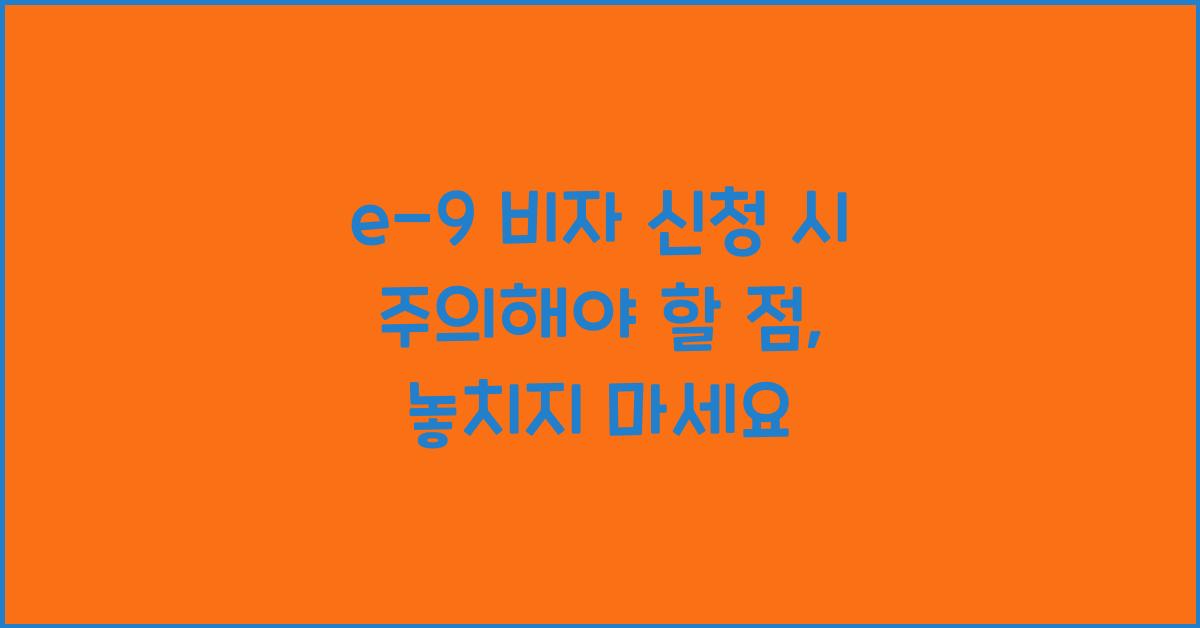 e-9 비자 신청 시 주의해야 할 점, 놓치지 마세요 - e-9 비자 신청 시 주의해야 할 점의 중요성 e-9 비자 신청 시 주의해야 할 점