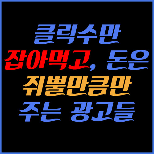  클릭수만 잡아먹고, 돈은 쥐뿔만큼만 주는 광고들