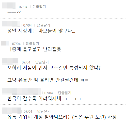 --??
07/04
답글달기
정말 세상에는 바보들이 많구나...
07/04
답글달기
나중에 울고불고 난리칠듯
07/04 답글달기
오히려 저놈이 먼저 고소걸면 특정되지 않냐?
그냥 유툽만 띡 올리면 안걸릴건데 ㅋㅋ
07/04
답글달기
한국어 갈수록 어려워지네 ㅋㅋㅋㅋ
07/04 답글달기
유툽 키워서 계정 팔아먹으려는(혹은 후원 노린) 사칭