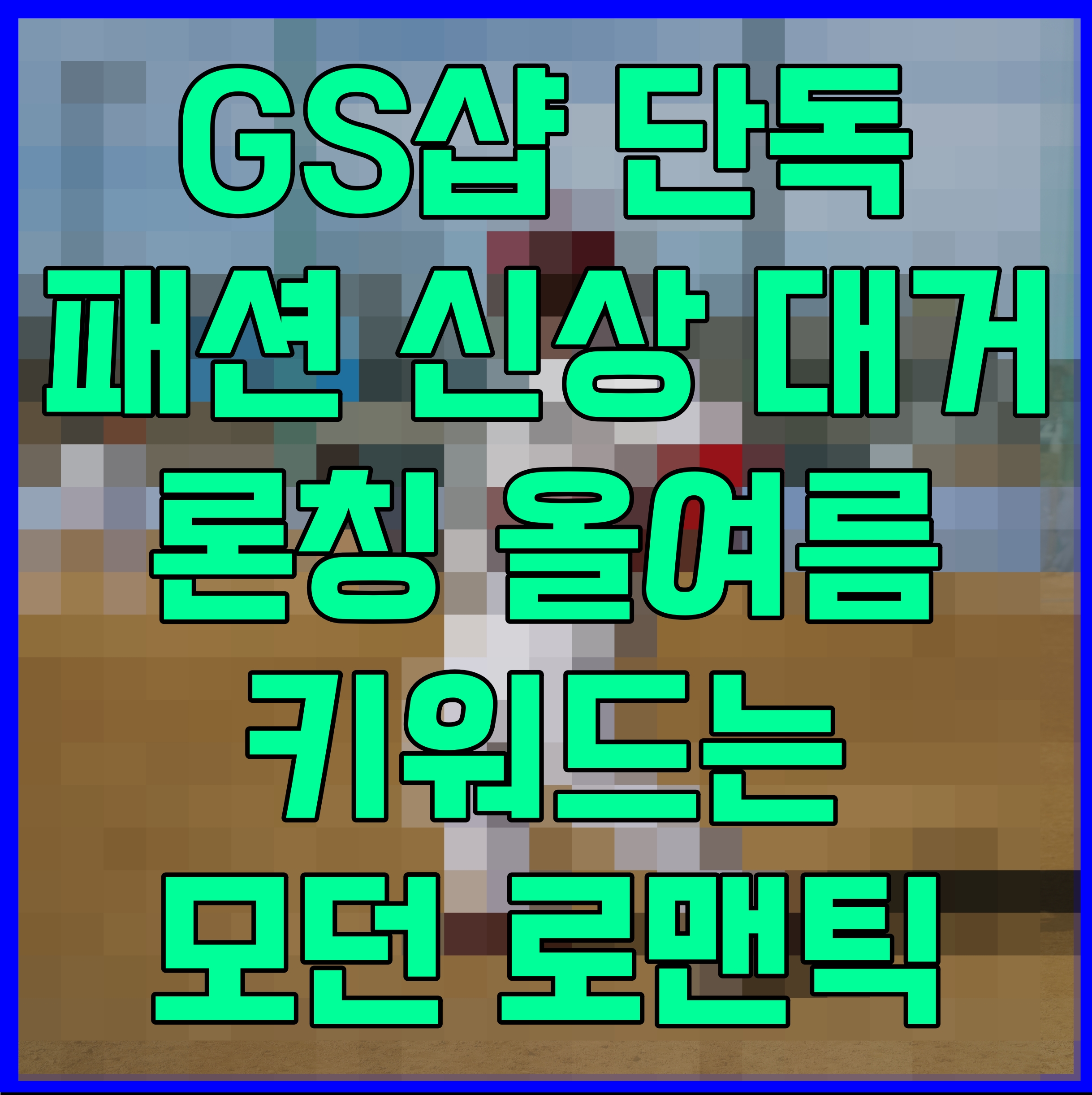  GS샵 단독 패션 신상 대거 론칭 올여름 키워드는 모던 로맨틱