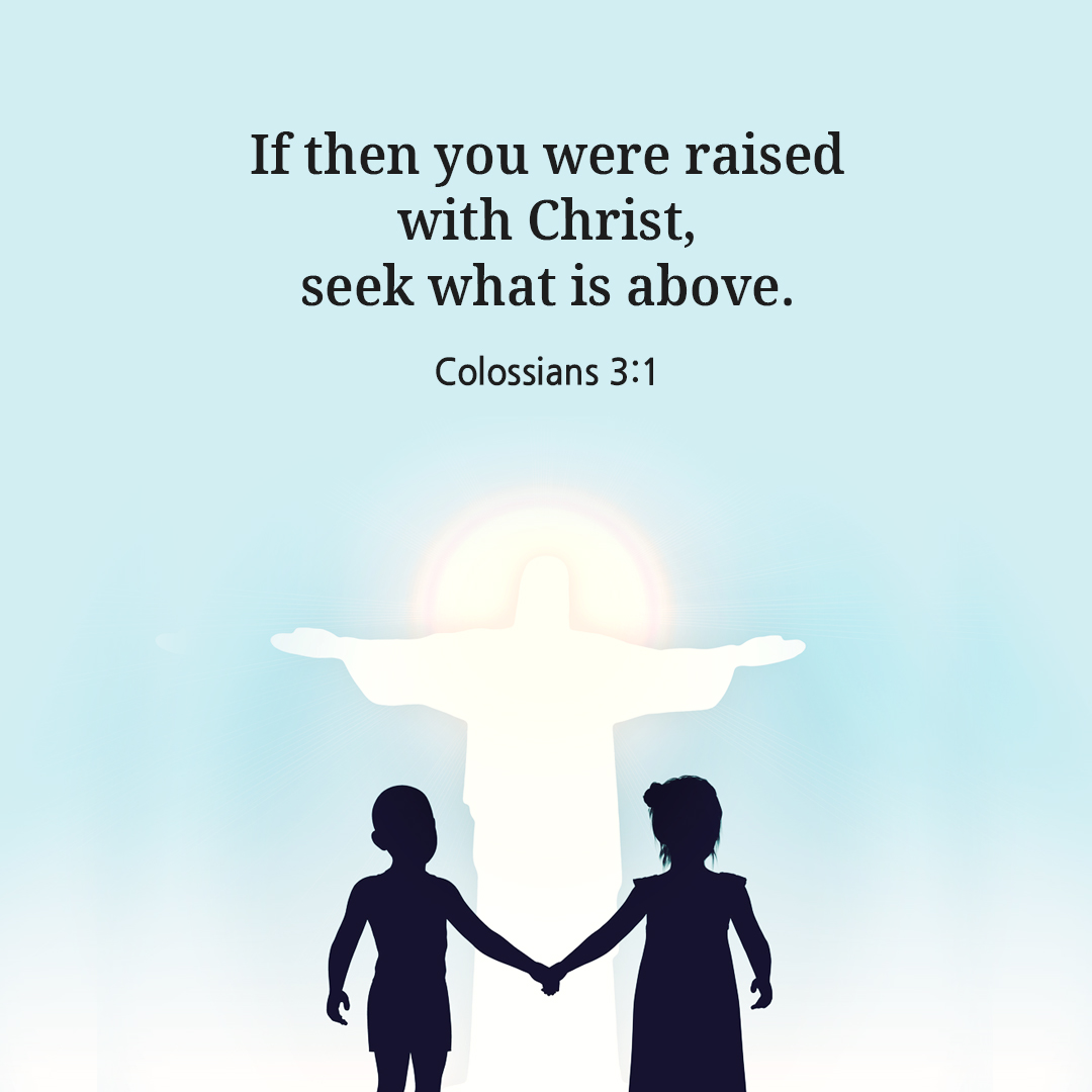 If then you were raised with Christ&#44; seek what is above. (Colossians 3:1)