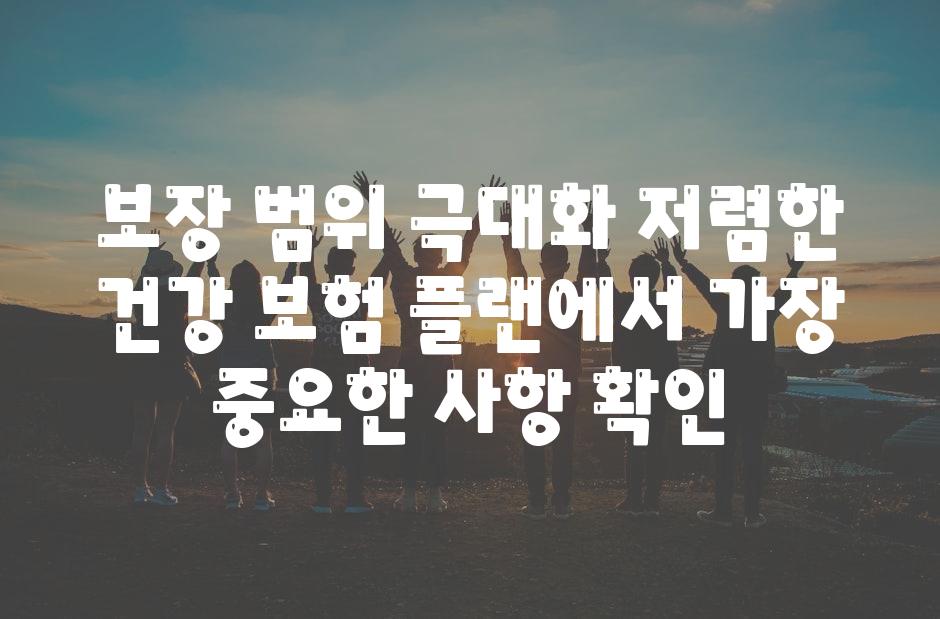 보장 범위 극대화 저렴한 건강 보험 플랜에서 가장 중요한 사항 확인