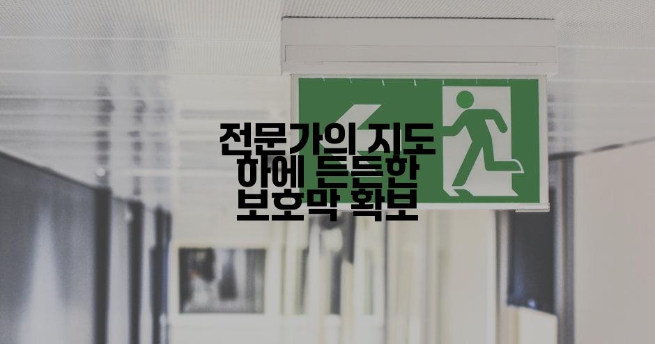 전문가의 지도 하에 든든한 보호막 확보