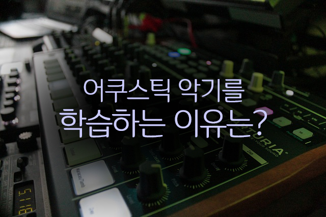  악기론 class 왜? 어쿠스틱 악기를 공부할까?