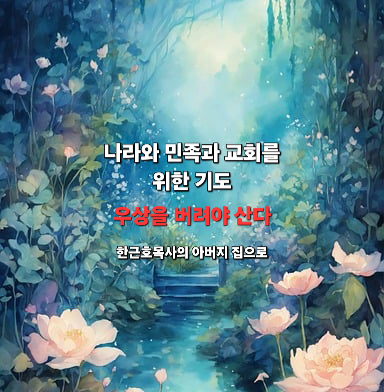 나라와 민족과 교회를 위한 기도 _우상을 버려야 산다. (겔 14:1-11)