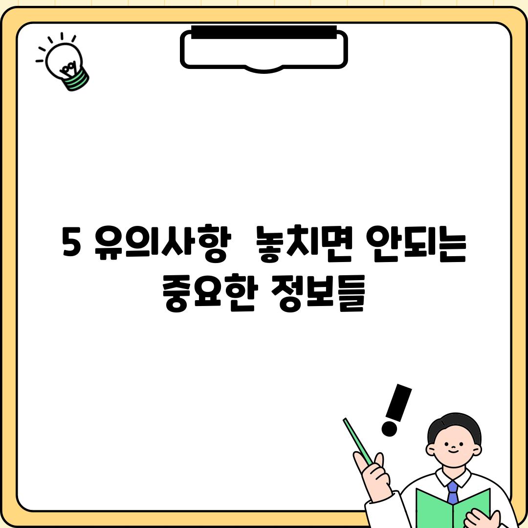 5. 유의사항:  놓치면 안되는 중요한 정보들!