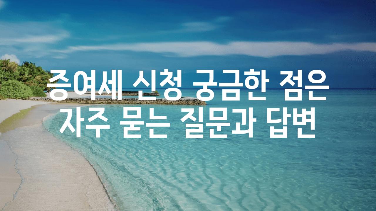 증여세 신청 궁금한 점은 자주 묻는 질문과 답변