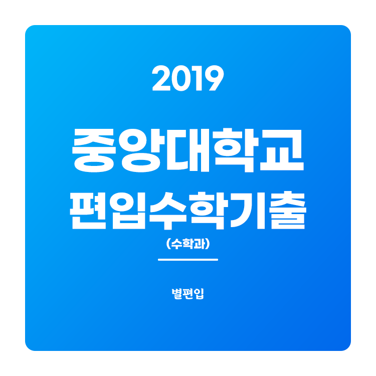  2019학년도 중앙대 편입수학 (수학과) 기출문제 학습하기