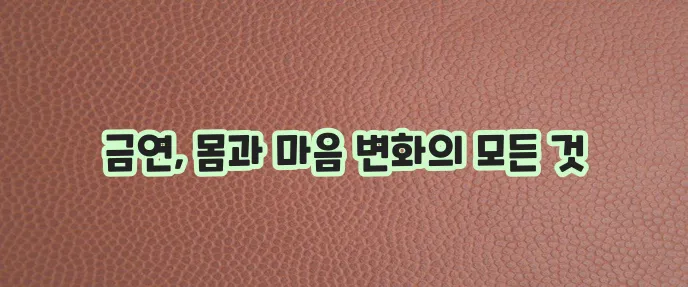 금연 후 신체 변화 금단증상 그리고 금연방법 꼭 알아두세요!