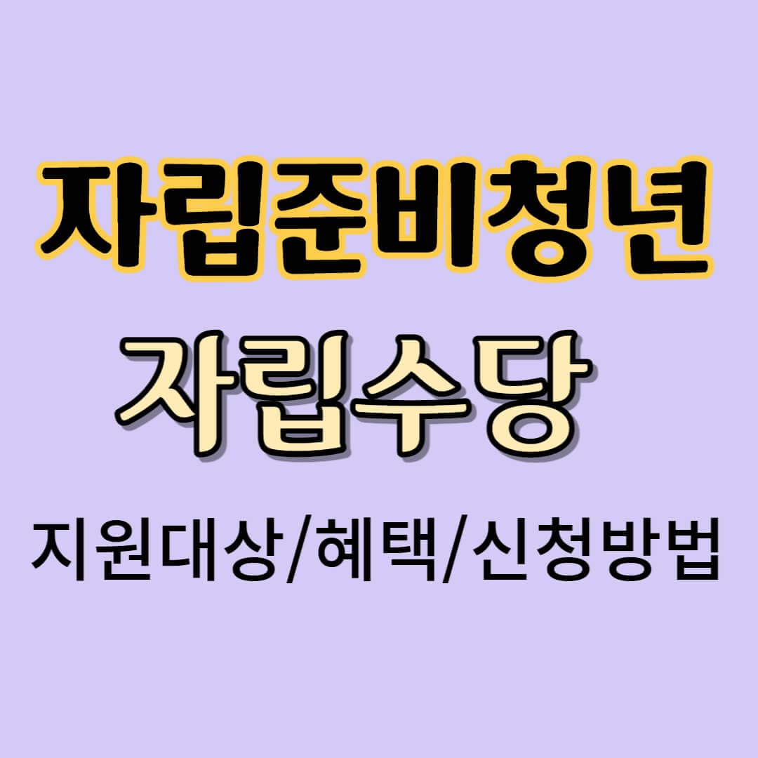  자립준비청년 자립수당 지원대상, 혜택(지원내용), 신청방법, 구비서류