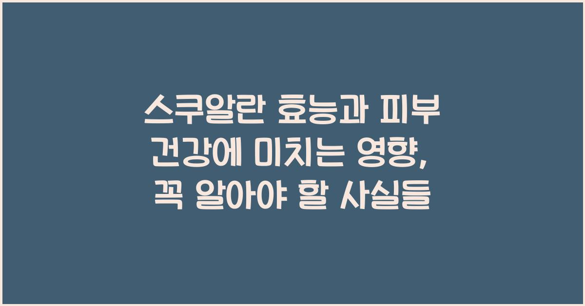 스쿠알란 효능과 피부 건강에 미치는 영향