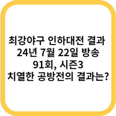 최강야구 인하대전 결과 (24년 7월 22일 방송, 91회, 시즌3) - 치열한 공방전의 결과는