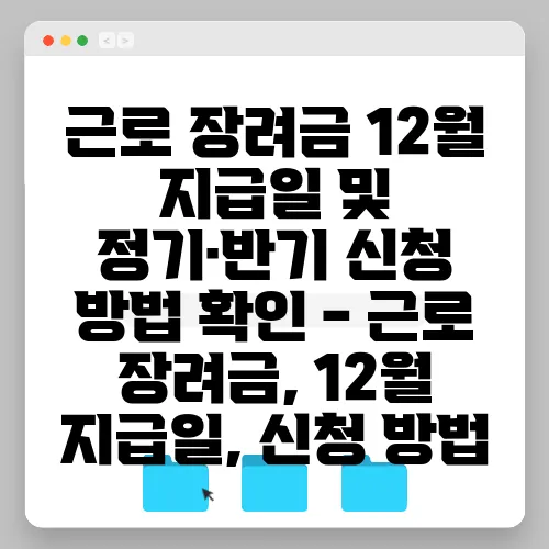 근로 장려금 12월 지급일 및 정기·반기 신청 방법 확인 - 근로 장려금, 12월 지급일, 신청 방법