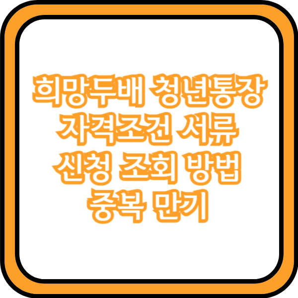  희망두배 청년통장 자격조건 서류 신청 조회 방법 중복 만기