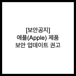  [보안공지] 애플(Apple) 제품 보안 업데이트 권고