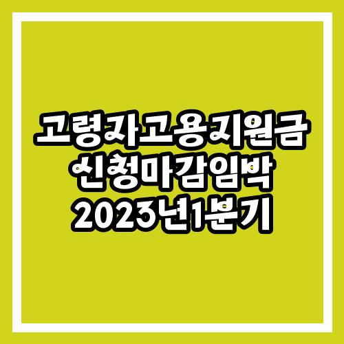 고령자고용지원금 신청마감임박 2023년1분기