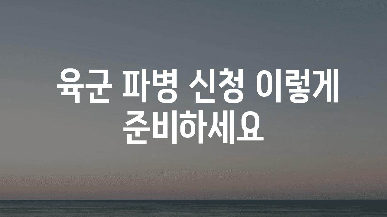  육군 파병 신청 이렇게 준비하세요