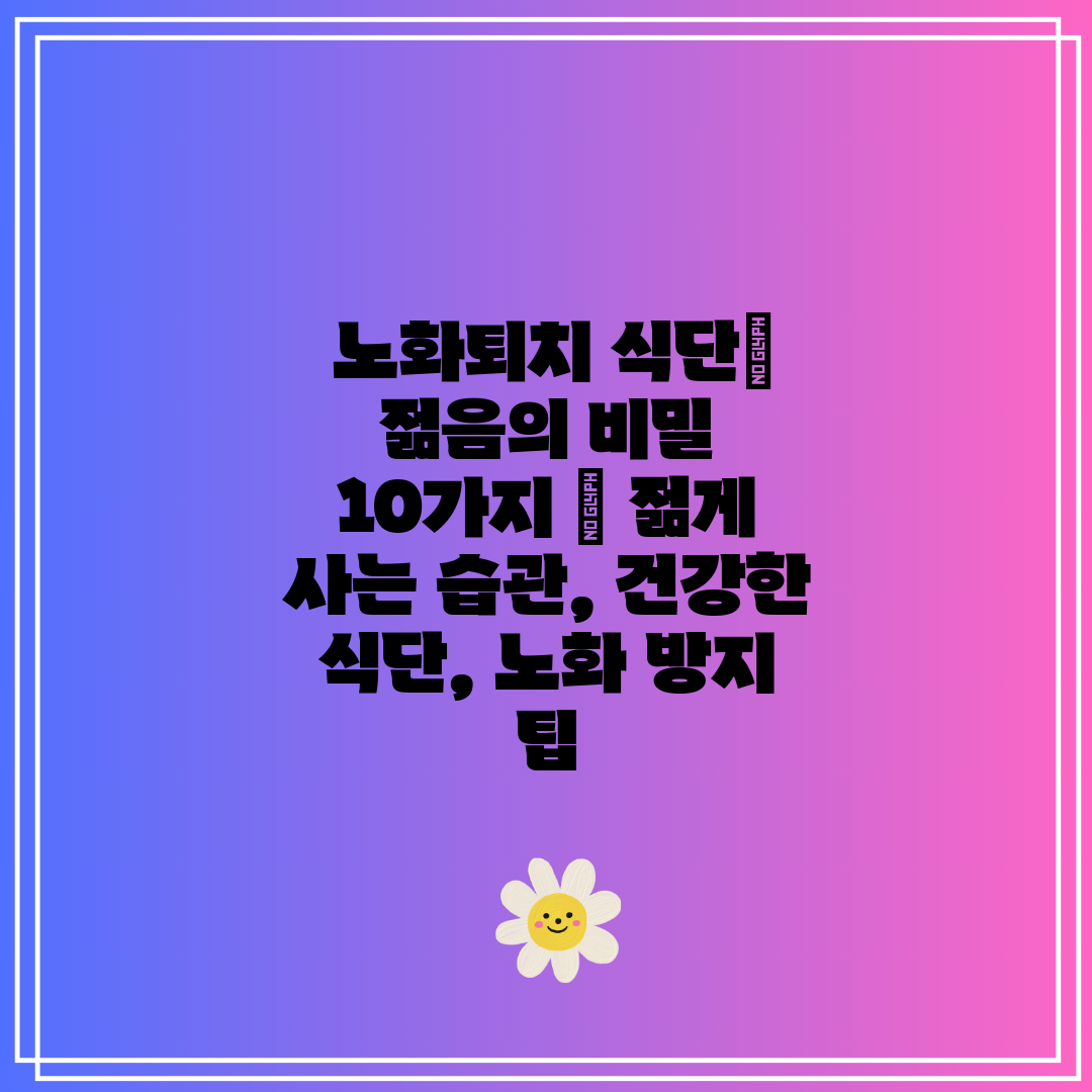  노화퇴치 식단 젊음의 비밀 10가지  젊게 사는 습관