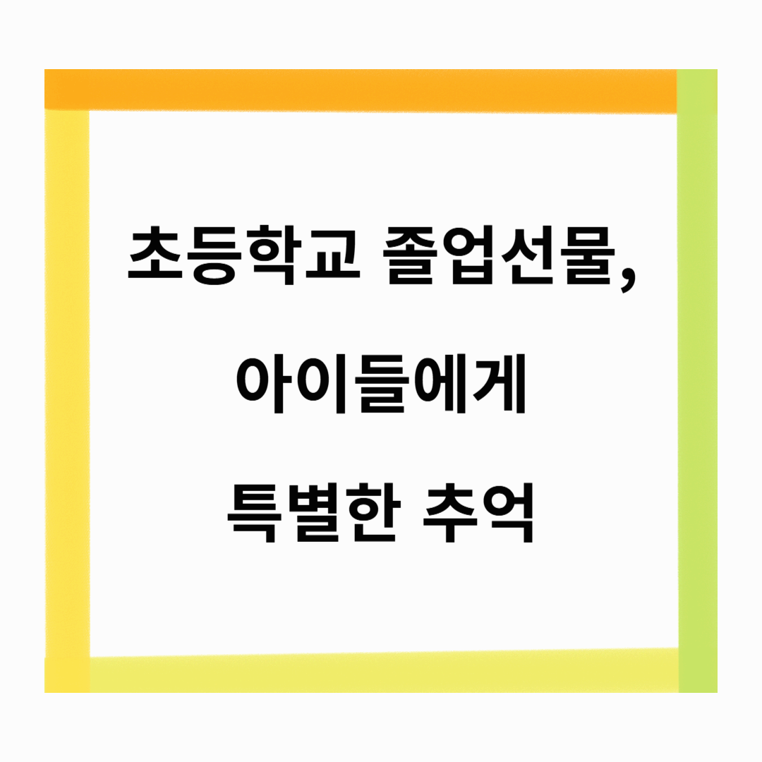 초등학교 졸업선물, 아이들에게 특별한 추억을 선물