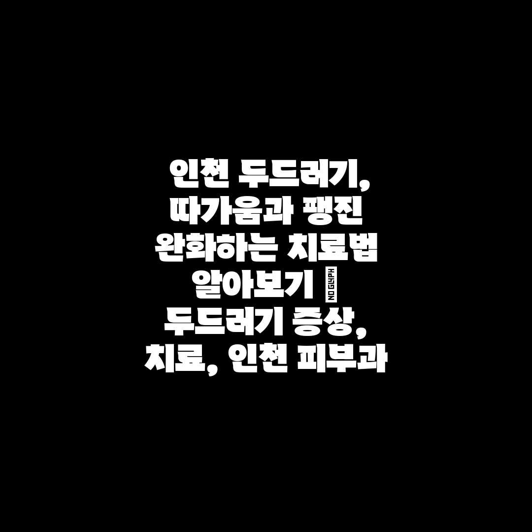  인천 두드러기, 따가움과 팽진 완화하는 치료법 알아보