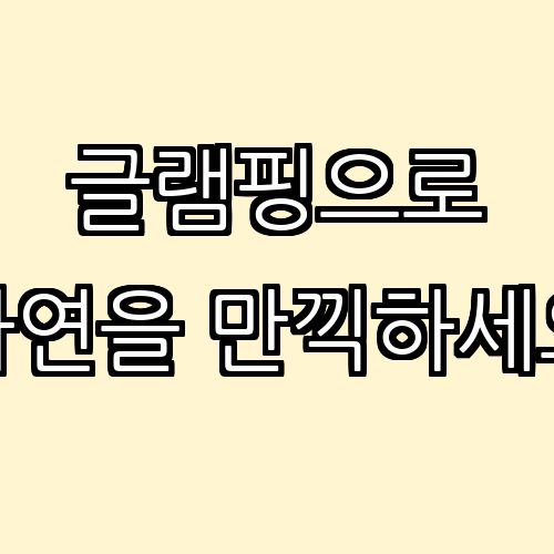 자연 속 글램핑: 럭셔리와 캠핑의 완벽한 조화