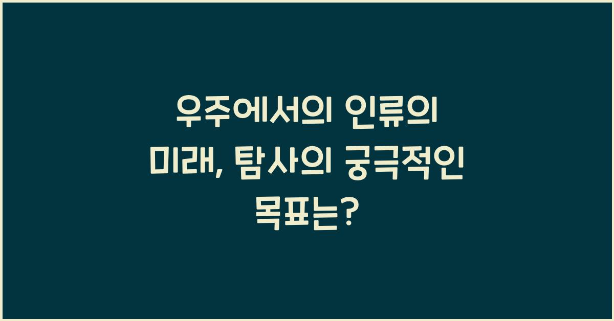우주에서의 인류의 미래, 우주 탐사의 궁극적인 목표