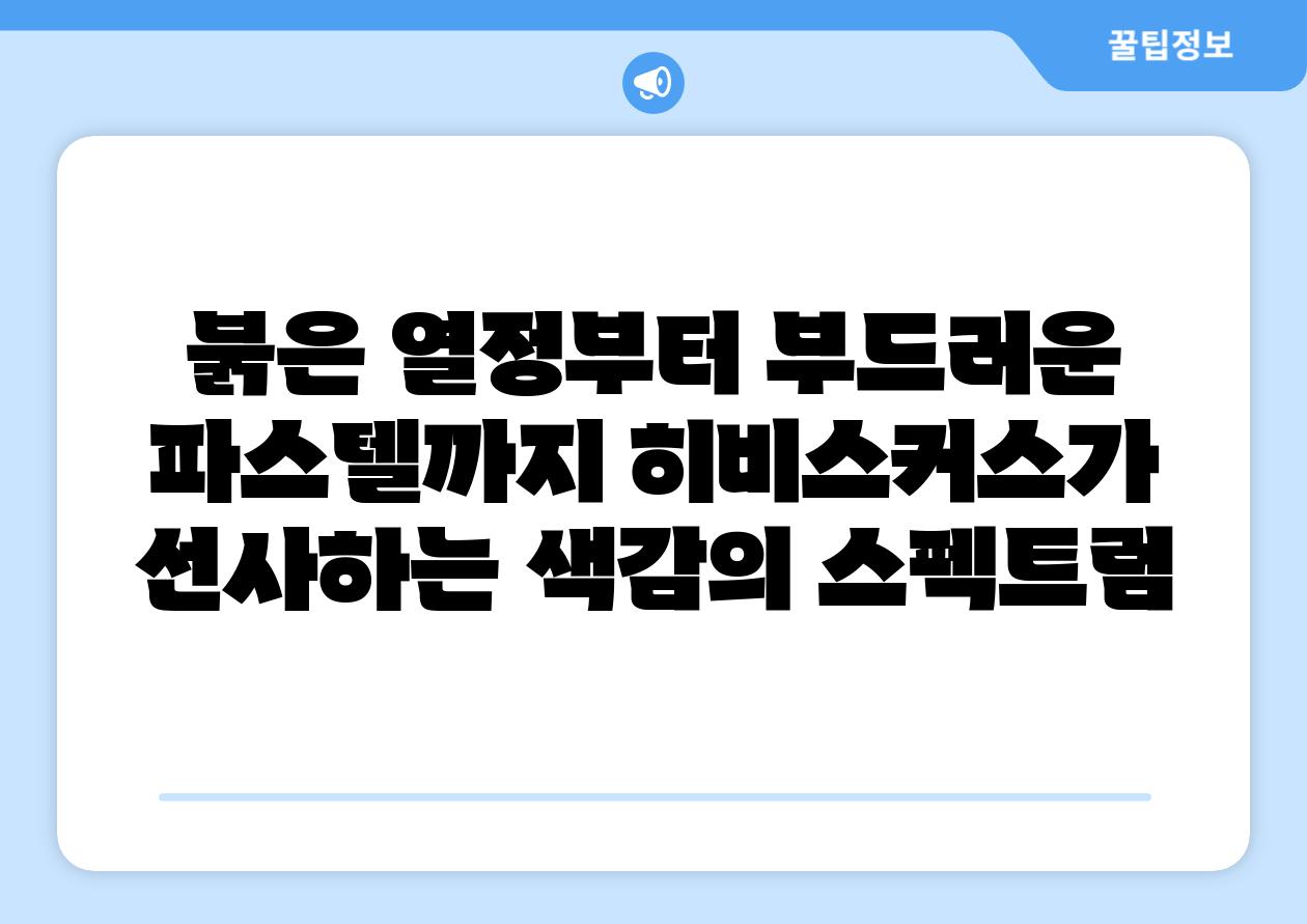 붉은 열정부터 부드러운 파스텔까지 히비스커스가 선사하는 색감의 스펙트럼