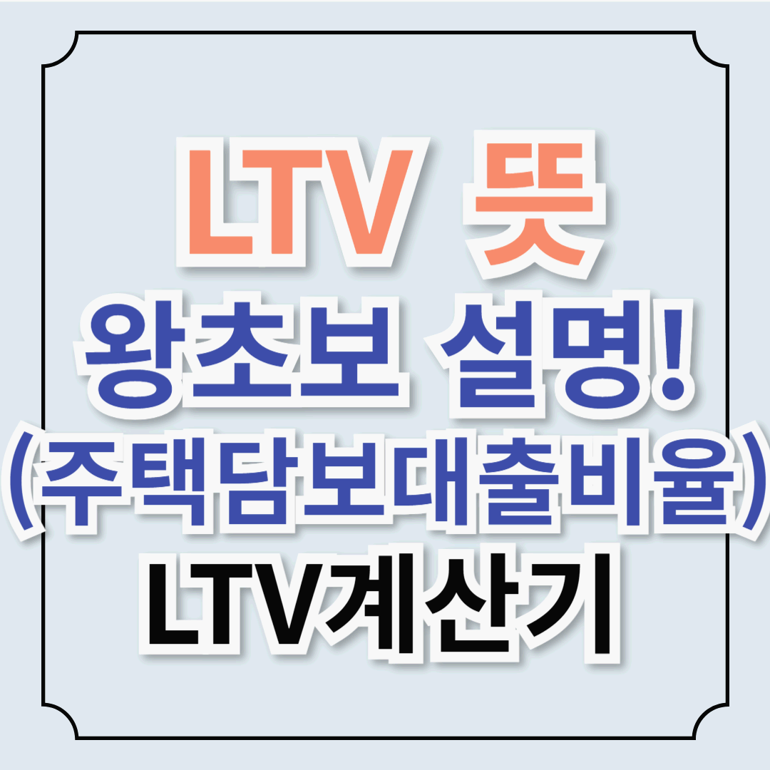 LTV (주택담보대출비율) 왕초보도 이해하는 LTV 총정리_ LTV계산기 [대출규제 용어]