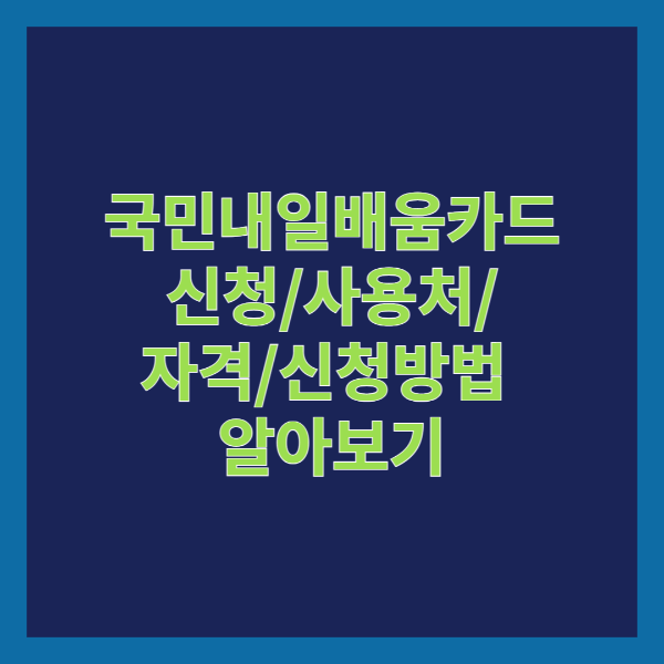 국민내일배움카드 신청/ 사용처/ 자격/ 신청방법 알아보기