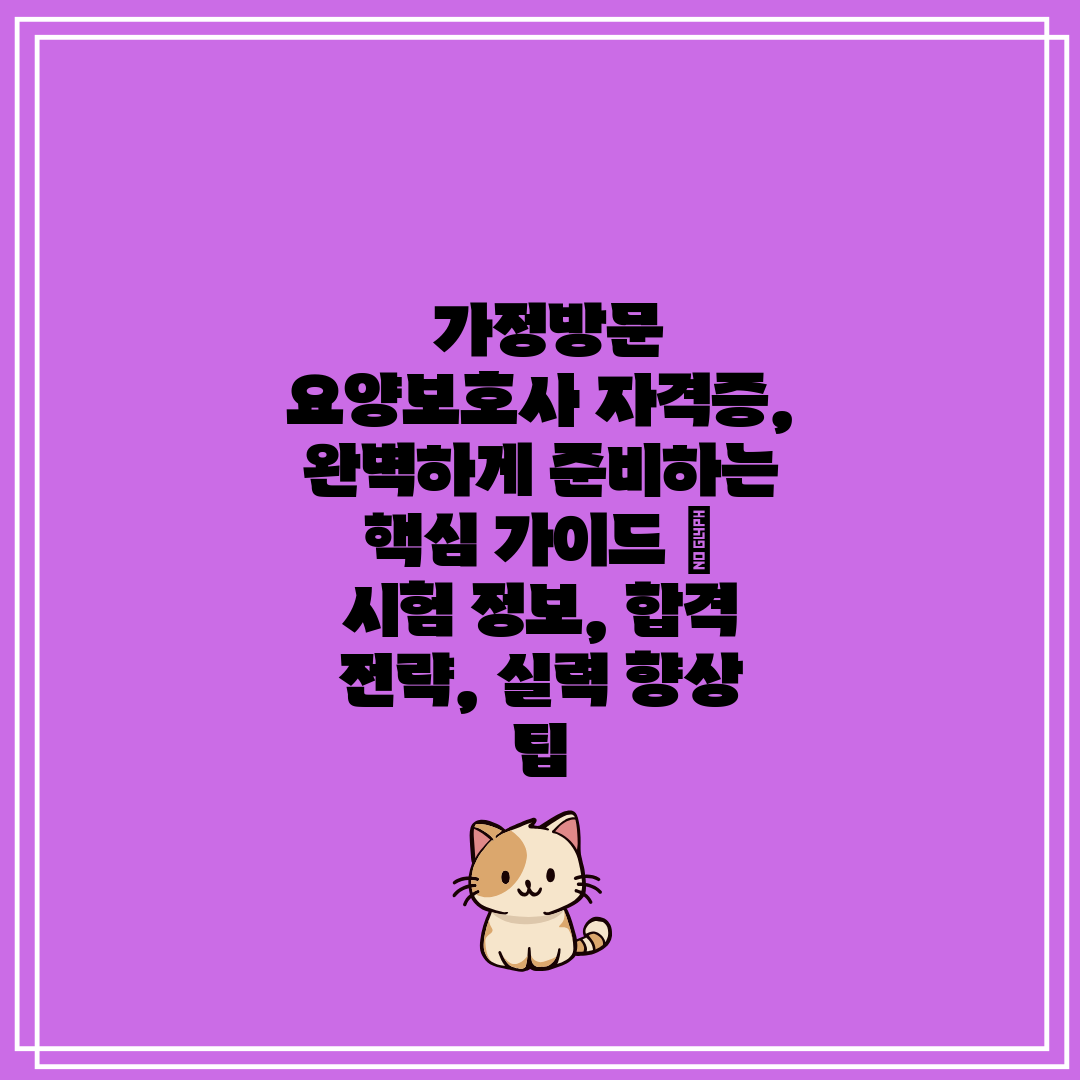  가정방문 요양보호사 자격증, 완벽하게 준비하는 핵심 