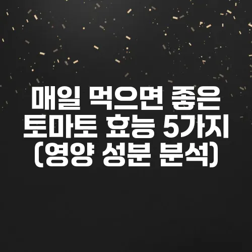 매일 먹으면 좋은 토마토 효능 5가지 (영양 성분 분석)