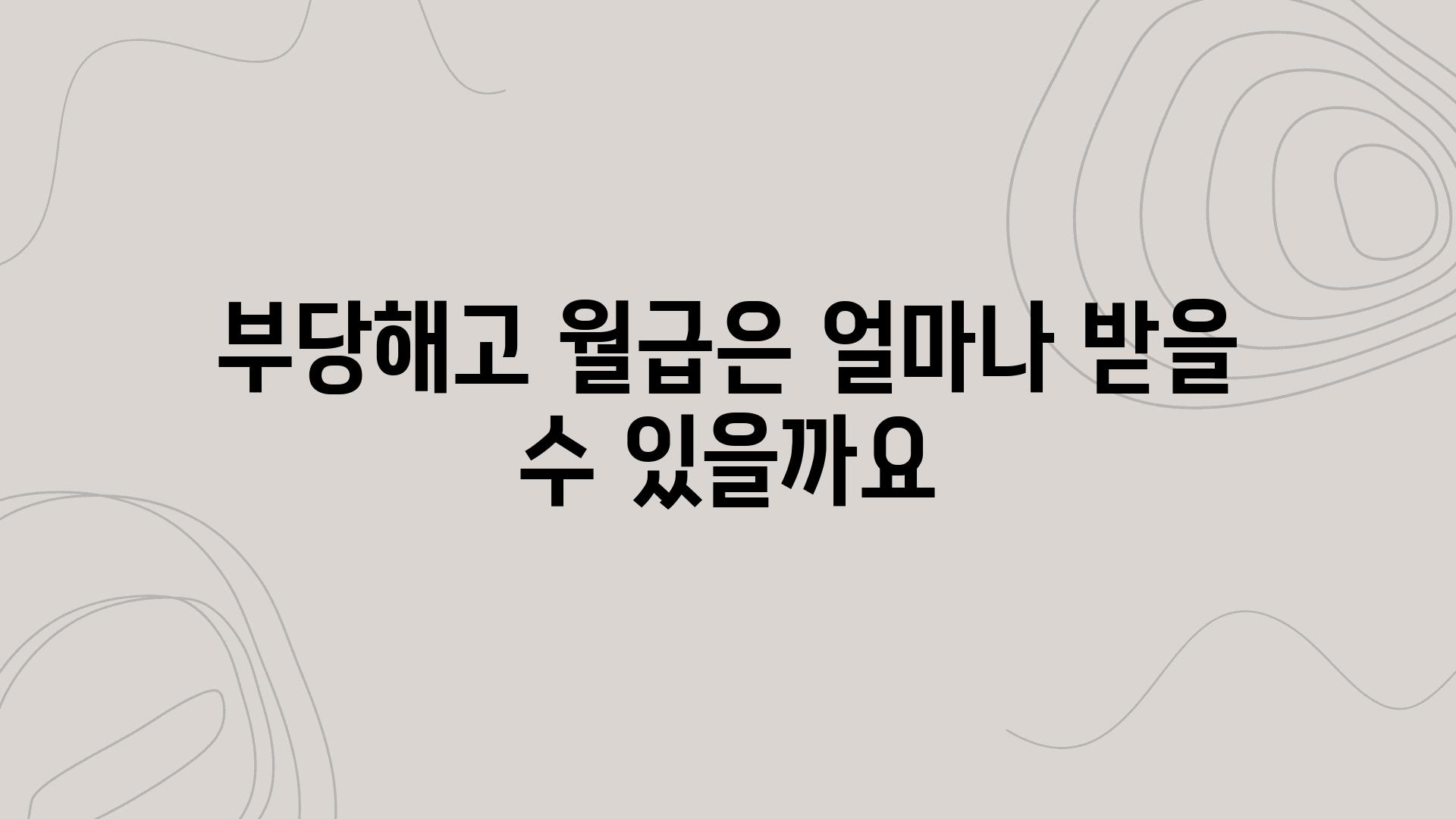 부당해고 월급은 얼마나 받을 수 있을까요