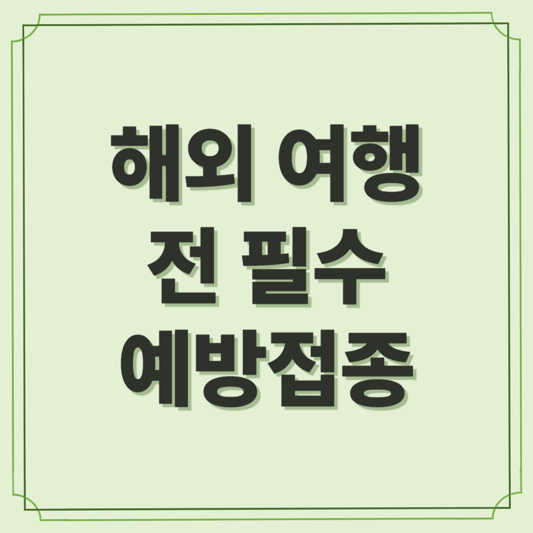 해외 여행 전 필수 예방접종, 어디까지 알고 계신가요?