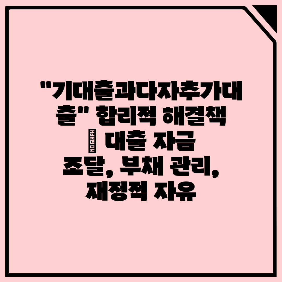 기대출과다자추가대출 합리적 해결책  대출 자금 조달, 