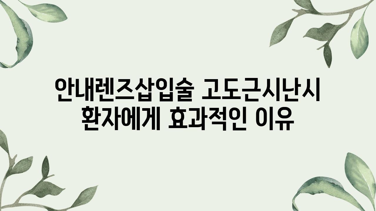 공지렌즈삽입술 고도근시난시 환자에게 효과적인 이유