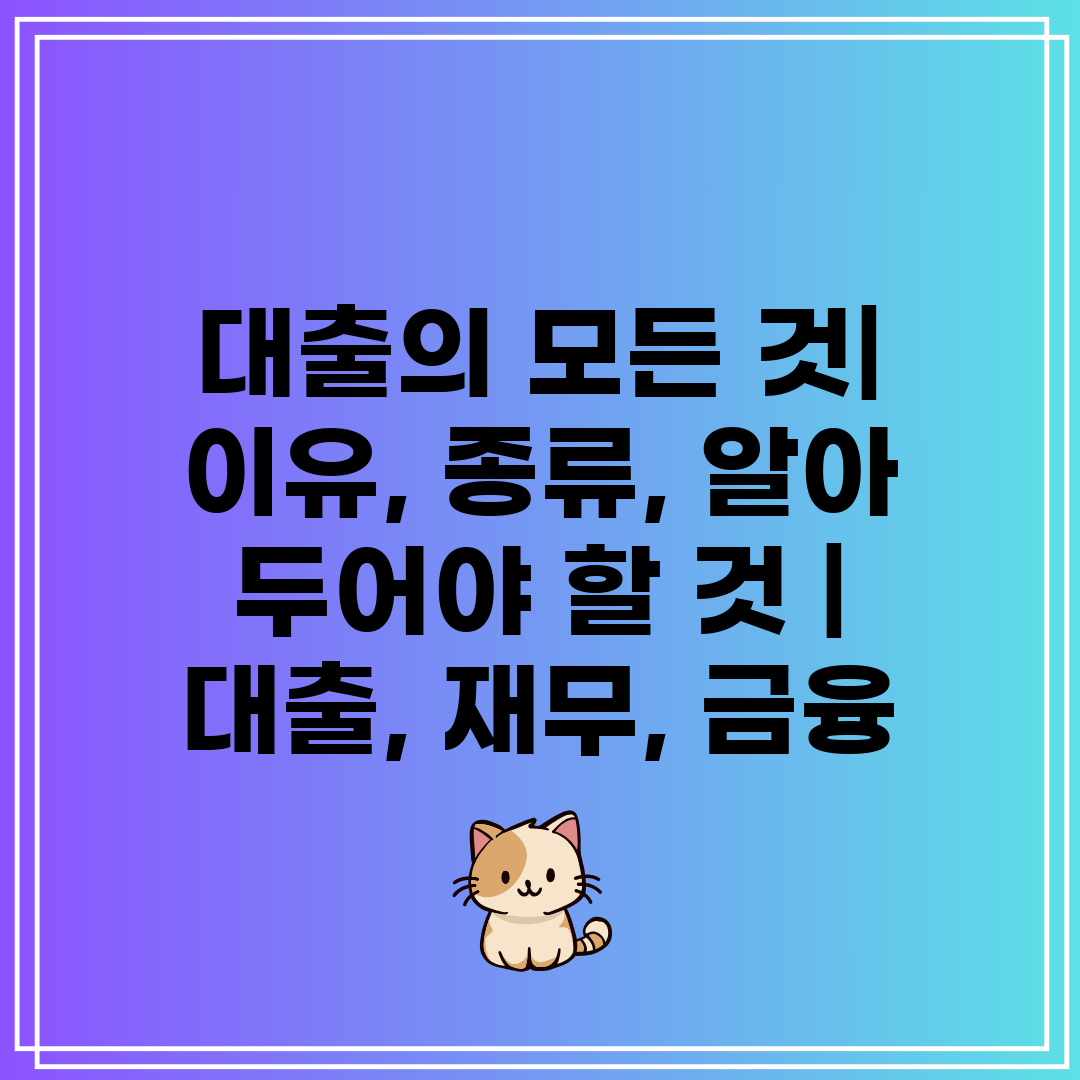 대출의 모든 것 이유, 종류, 알아 두어야 할 것  대