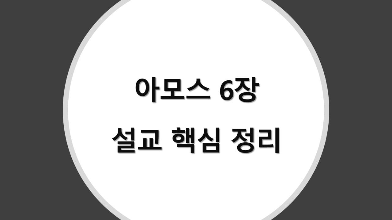 아모스 6장 설교 핵심 정리, 신앙의 안일함과 하나님의 공의로운 심판 이해하기 - 성경 강해