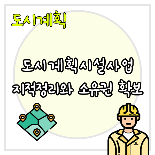  도시계획시설사업 준공 전에 지적정리 및 소유권 확보를 해야할까?