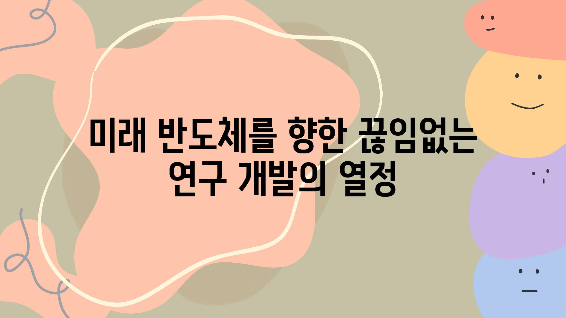 미래 반도체를 향한 끊임없는 연구 개발의 열정