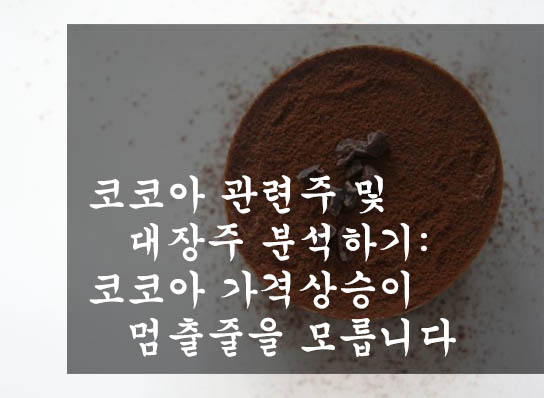  코코아 관련주 및 대장주 분석하기: 코코아 가격상승이 멈출줄을 모릅니다