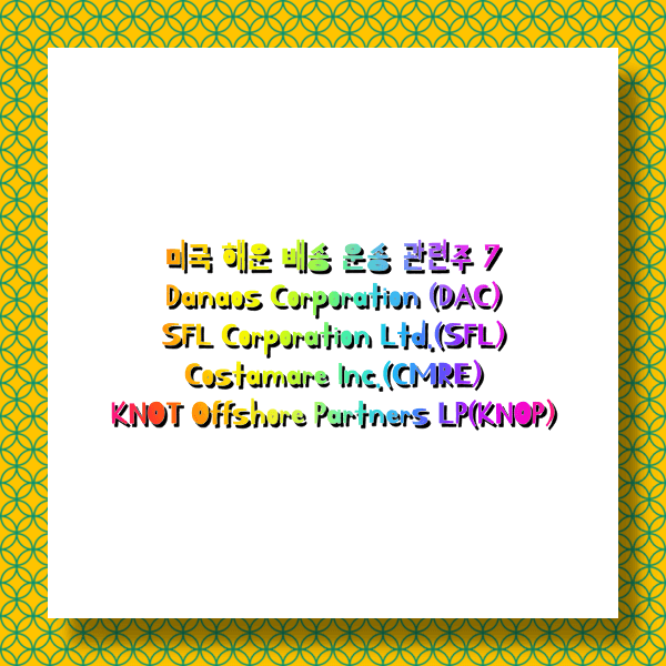  미국 해운 배송 운송 관련주 베스트 7(Danaos Corporation (DAC)SFL Corporation Ltd.(SFL)Costamare Inc.(CMRE)KNOT Offshore Partners LP(KNOP)외)